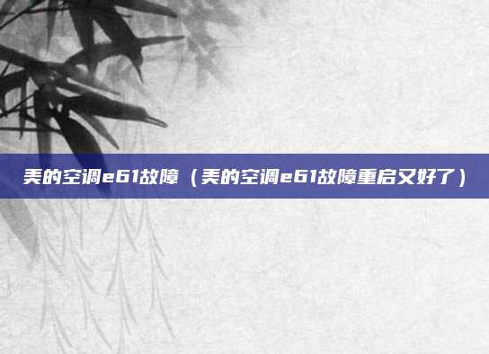 美的空调e61故障（美的空调e61故障重启又好了）