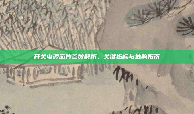 开关电源芯片参数解析，关键指标与选购指南