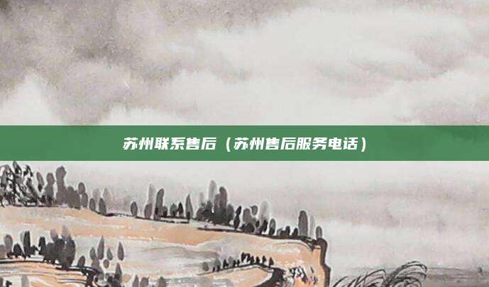 苏州联系售后（苏州售后服务电话）
