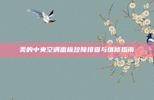 美的中央空调面板故障排查与维修指南