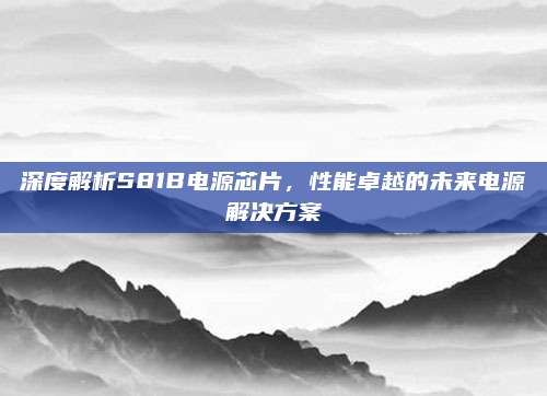 深度解析S81B电源芯片，性能卓越的未来电源解决方案