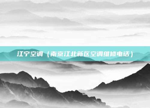 江宁空调（南京江北新区空调维修电话）