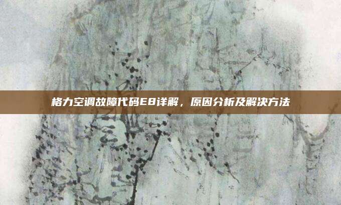 格力空调故障代码E8详解，原因分析及解决方法