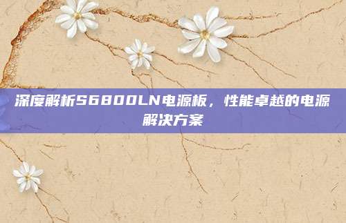 深度解析S6800LN电源板，性能卓越的电源解决方案