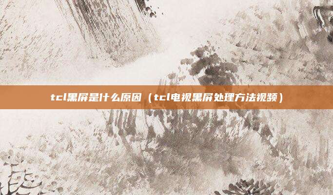 tcl黑屏是什么原因（tcl电视黑屏处理方法视频）