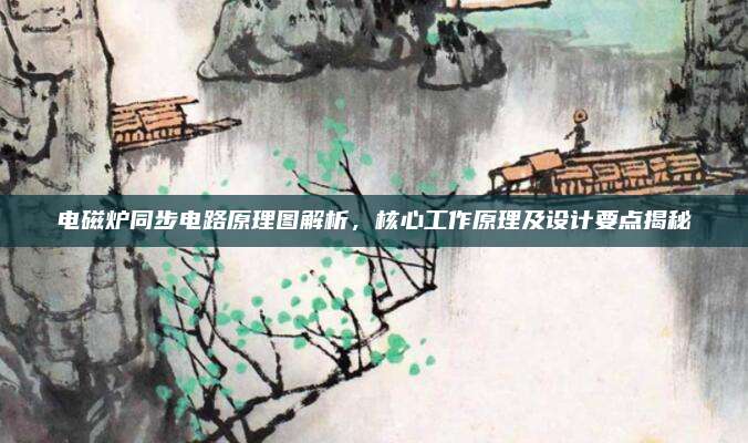 电磁炉同步电路原理图解析，核心工作原理及设计要点揭秘