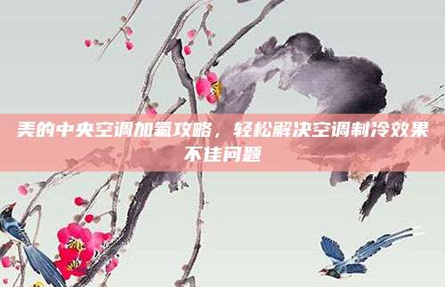 美的中央空调加氟攻略，轻松解决空调制冷效果不佳问题
