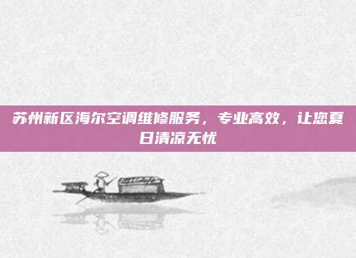 苏州新区海尔空调维修服务，专业高效，让您夏日清凉无忧