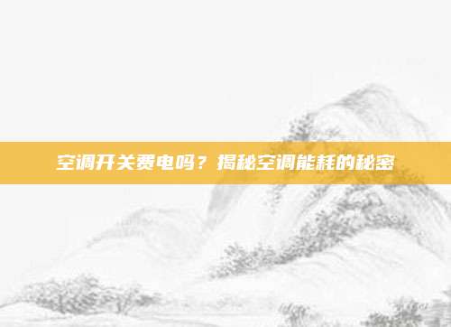 空调开关费电吗？揭秘空调能耗的秘密