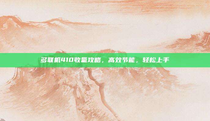 多联机410收氟攻略，高效节能，轻松上手