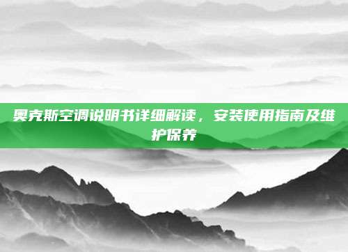 奥克斯空调说明书详细解读，安装使用指南及维护保养
