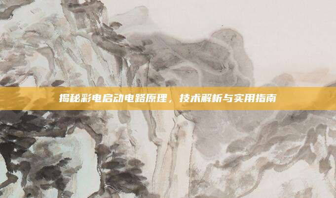 揭秘彩电启动电路原理，技术解析与实用指南