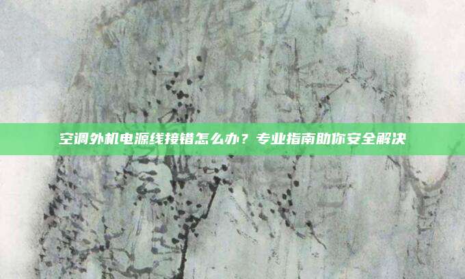空调外机电源线接错怎么办？专业指南助你安全解决