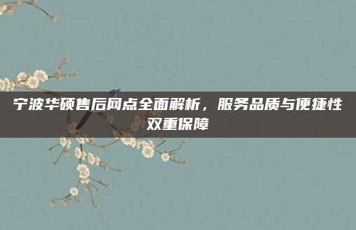 宁波华硕售后网点全面解析，服务品质与便捷性双重保障