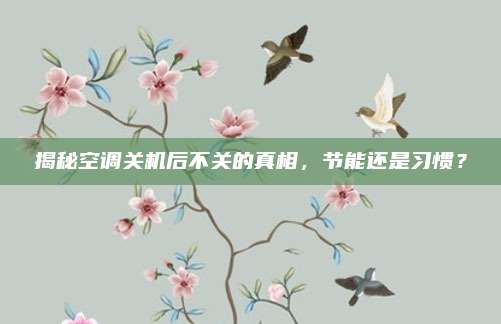 揭秘空调关机后不关的真相，节能还是习惯？