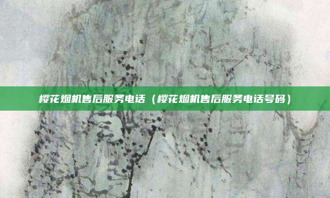 樱花烟机售后服务电话（樱花烟机售后服务电话号码）