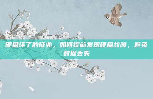 硬盘坏了的征兆，如何提前发现硬盘故障，避免数据丢失