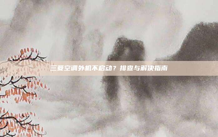 三菱空调外机不启动？排查与解决指南
