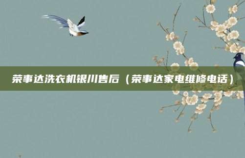 荣事达洗衣机银川售后(荣事达家电维修电话)