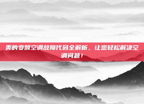 美的变频空调故障代码全解析，让您轻松解决空调问题！