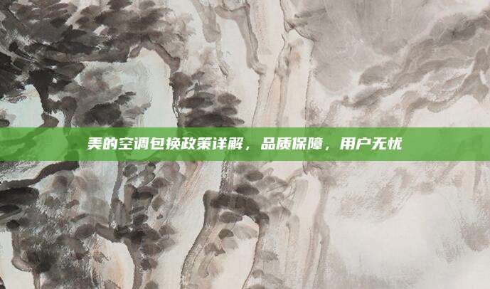 美的空调包换政策详解，品质保障，用户无忧