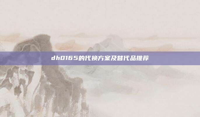 dh0165的代换方案及替代品推荐