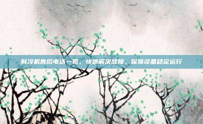 制冷机售后电话一览，快速解决故障，保障设备稳定运行