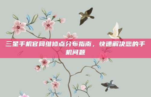 三星手机官网维修点分布指南，快速解决您的手机问题
