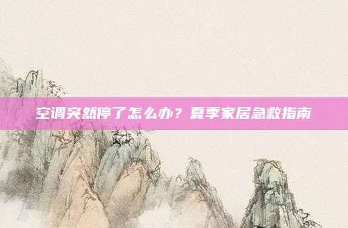 空调突然停了怎么办？夏季家居急救指南