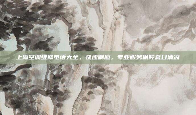 上海空调维修电话大全,快速响应,专业服务保障夏日清凉