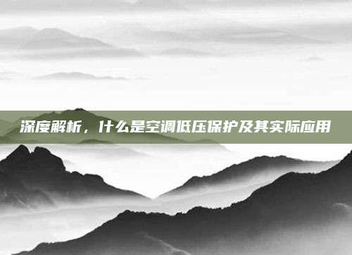 深度解析，什么是空调低压保护及其实际应用