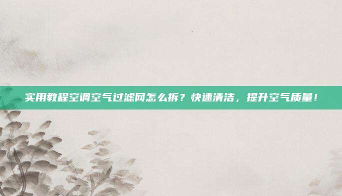 实用教程空调空气过滤网怎么拆？快速清洁，提升空气质量！