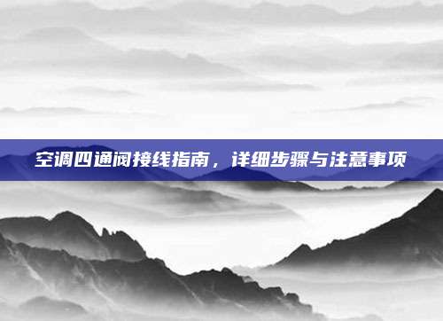 空调四通阀接线指南，详细步骤与注意事项