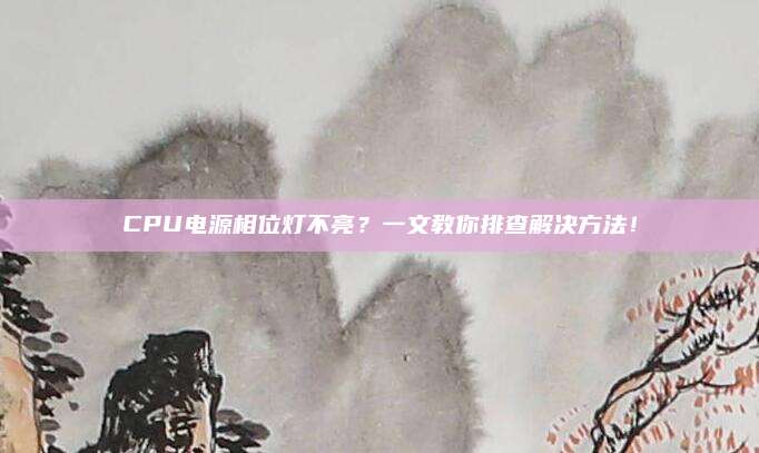 CPU电源相位灯不亮？一文教你排查解决方法！