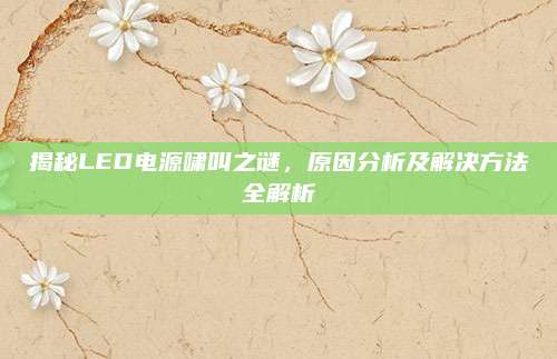 揭秘LED电源啸叫之谜，原因分析及解决方法全解析