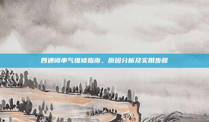 四通阀串气维修指南,原因分析及实用步骤