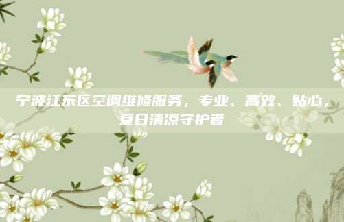 宁波江东区空调维修服务，专业、高效、贴心，夏日清凉守护者
