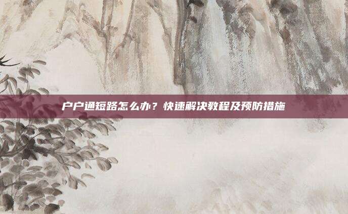 户户通短路怎么办？快速解决教程及预防措施