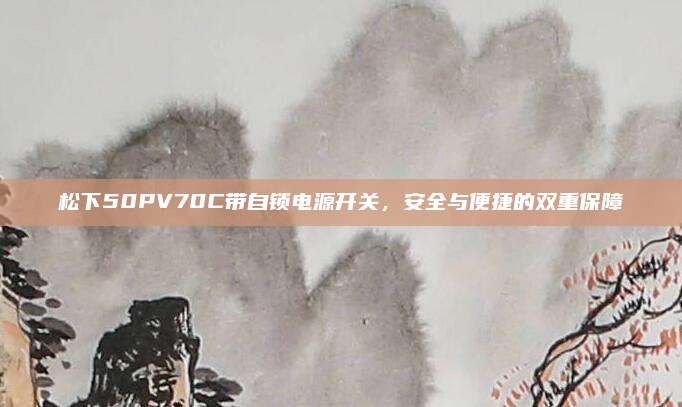 松下50PV70C带自锁电源开关，安全与便捷的双重保障