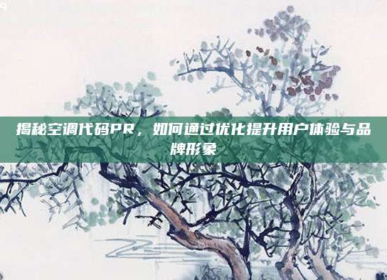 揭秘空调代码PR,如何通过优化提升用户体验与品牌形象