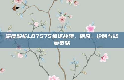 深度解析LD7575损坏故障,原因、诊断与修复策略