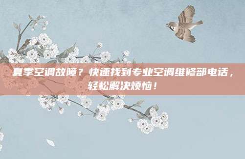 夏季空调故障？快速找到专业空调维修部电话，轻松解决烦恼！