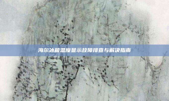 海尔冰箱温度显示故障排查与解决指南