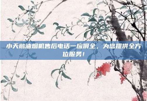 小天鹅油烟机售后电话一应俱全，为您提供全方位服务！