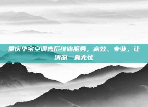 重庆华宝空调售后维修服务，高效、专业，让清凉一夏无忧