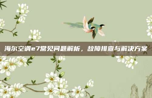 海尔空调e7常见问题解析，故障排查与解决方案