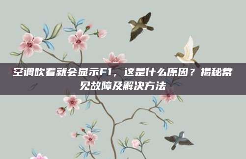 空调吹着就会显示F1，这是什么原因？揭秘常见故障及解决方法