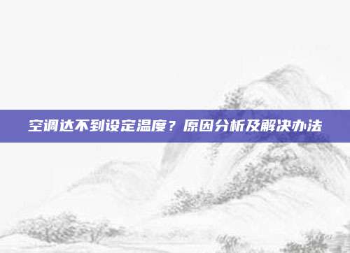 空调达不到设定温度?原因分析及解决办法