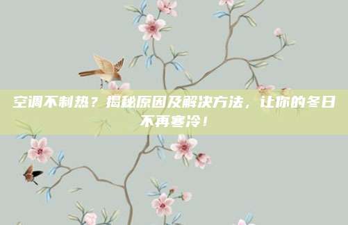空调不制热？揭秘原因及解决方法，让你的冬日不再寒冷！