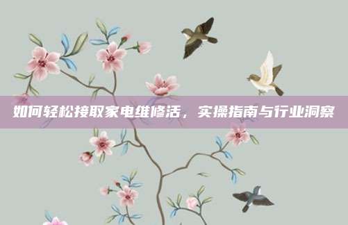 如何轻松接取家电维修活,实操指南与行业洞察